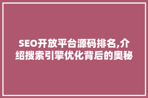 SEO开放平台源码排名,介绍搜索引擎优化背后的奥秘