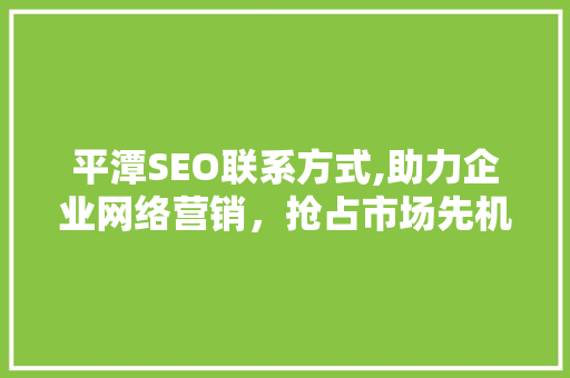 平潭SEO联系方式,助力企业网络营销，抢占市场先机
