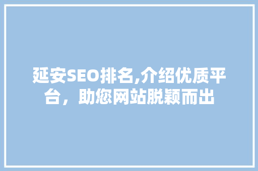 延安SEO排名,介绍优质平台，助您网站脱颖而出