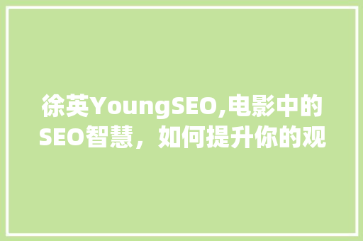 徐英YoungSEO,电影中的SEO智慧，如何提升你的观影体验