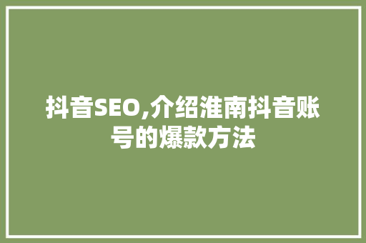 抖音SEO,介绍淮南抖音账号的爆款方法