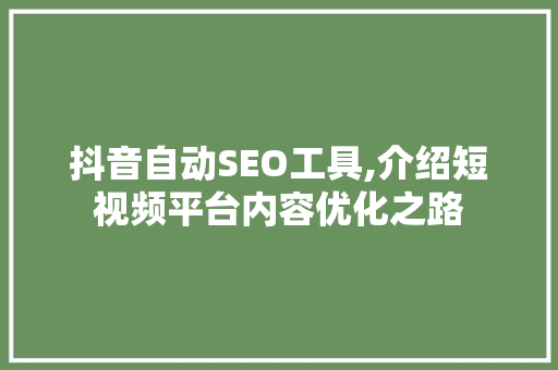 抖音自动SEO工具,介绍短视频平台内容优化之路