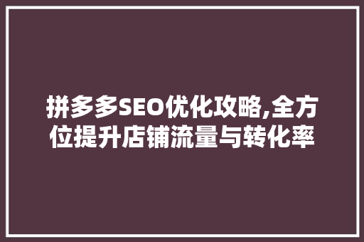拼多多SEO优化攻略,全方位提升店铺流量与转化率