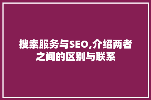 搜索服务与SEO,介绍两者之间的区别与联系