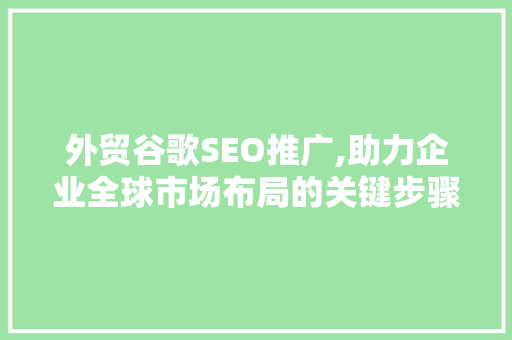 外贸谷歌SEO推广,助力企业全球市场布局的关键步骤