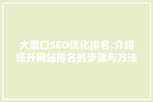 大渡口SEO优化排名,介绍提升网站排名的步骤与方法