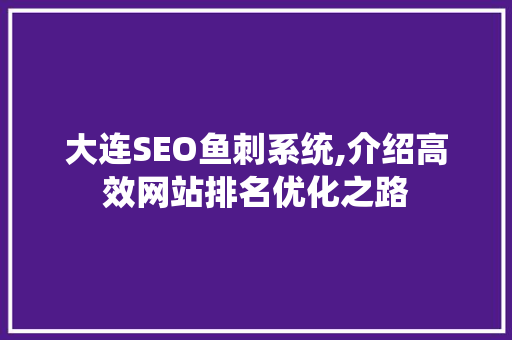 大连SEO鱼刺系统,介绍高效网站排名优化之路