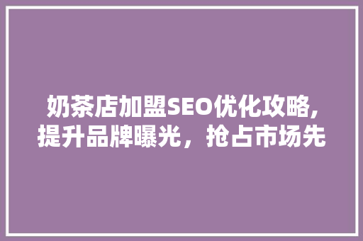 奶茶店加盟SEO优化攻略,提升品牌曝光，抢占市场先机
