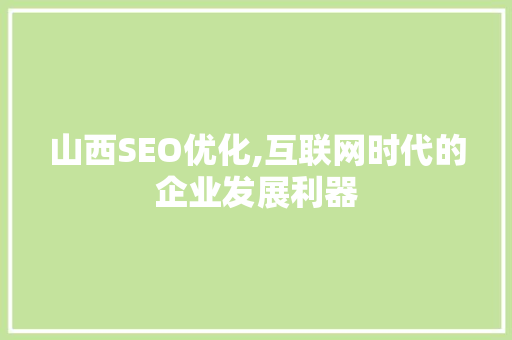 山西SEO优化,互联网时代的企业发展利器