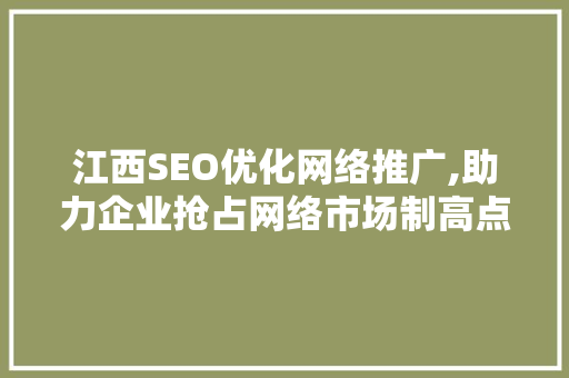 江西SEO优化网络推广,助力企业抢占网络市场制高点