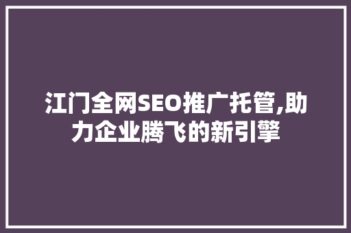 江门全网SEO推广托管,助力企业腾飞的新引擎