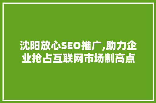 沈阳放心SEO推广,助力企业抢占互联网市场制高点