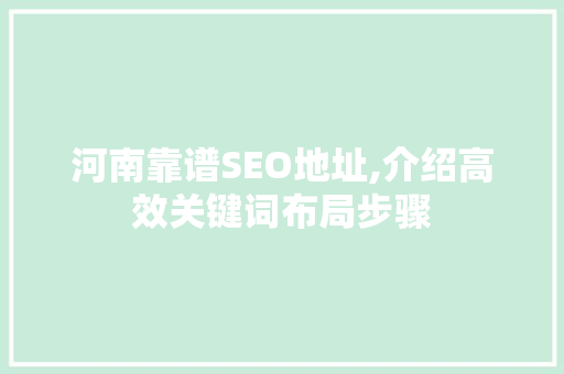 河南靠谱SEO地址,介绍高效关键词布局步骤