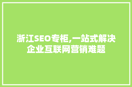 浙江SEO专柜,一站式解决企业互联网营销难题
