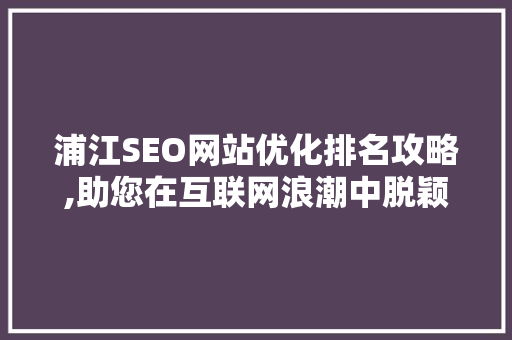 浦江SEO网站优化排名攻略,助您在互联网浪潮中脱颖而出