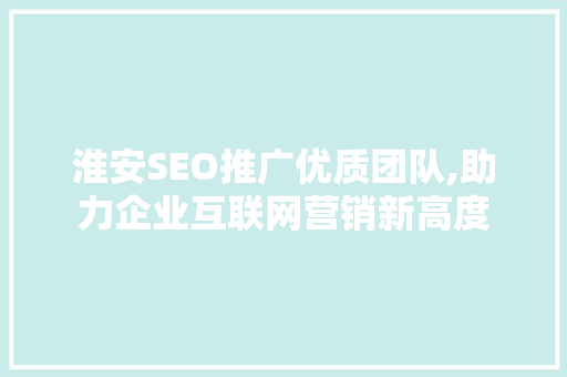 淮安SEO推广优质团队,助力企业互联网营销新高度
