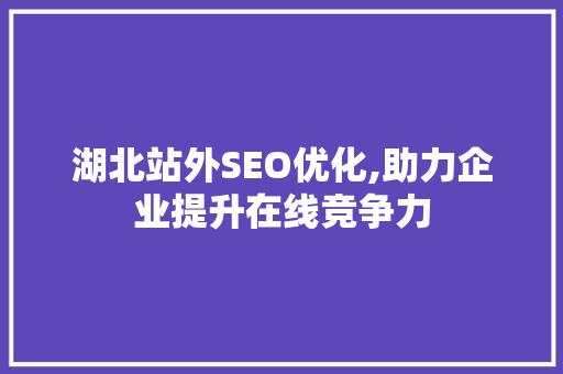 湖北站外SEO优化,助力企业提升在线竞争力