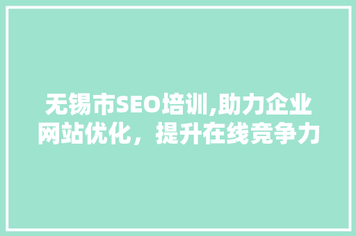 无锡市SEO培训,助力企业网站优化，提升在线竞争力