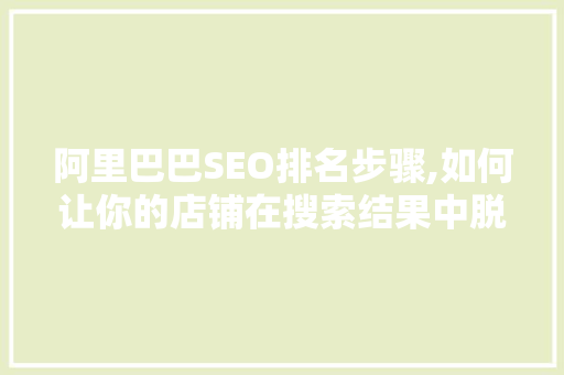 阿里巴巴SEO排名步骤,如何让你的店铺在搜索结果中脱颖而出