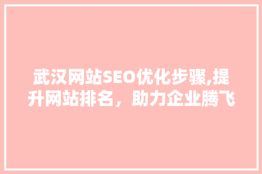 武汉网站SEO优化步骤,提升网站排名，助力企业腾飞
