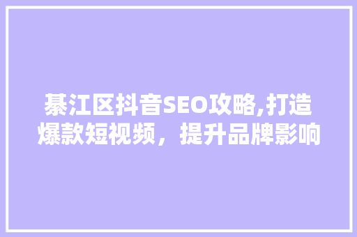 綦江区抖音SEO攻略,打造爆款短视频，提升品牌影响力
