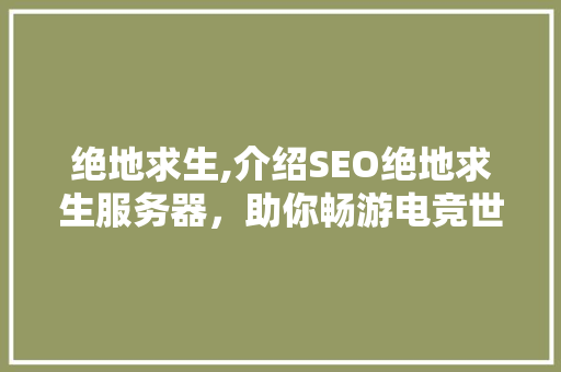 绝地求生,介绍SEO绝地求生服务器，助你畅游电竞世界