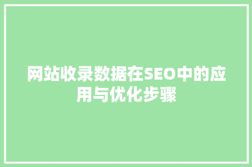 网站收录数据在SEO中的应用与优化步骤