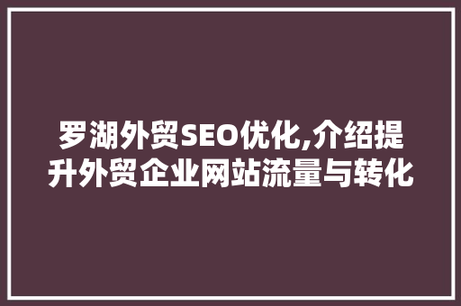 罗湖外贸SEO优化,介绍提升外贸企业网站流量与转化率的方法