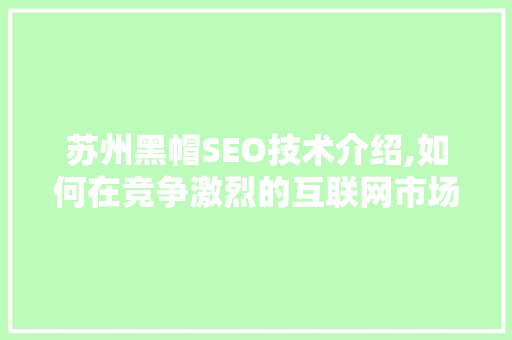 苏州黑帽SEO技术介绍,如何在竞争激烈的互联网市场中脱颖而出