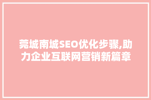 莞城南城SEO优化步骤,助力企业互联网营销新篇章