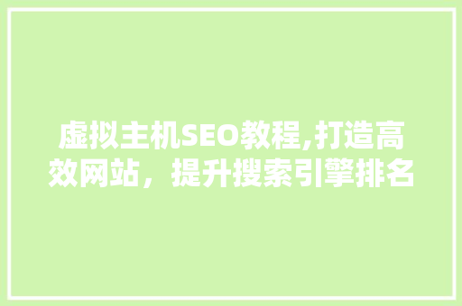 虚拟主机SEO教程,打造高效网站，提升搜索引擎排名