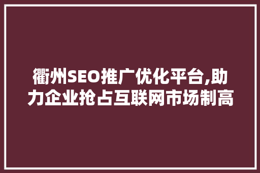 衢州SEO推广优化平台,助力企业抢占互联网市场制高点