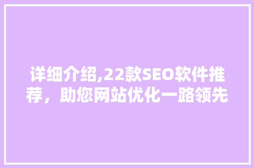 详细介绍,22款SEO软件推荐，助您网站优化一路领先
