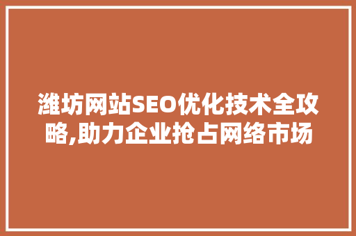 潍坊网站SEO优化技术全攻略,助力企业抢占网络市场先机