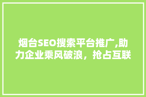 烟台SEO搜索平台推广,助力企业乘风破浪，抢占互联网高地