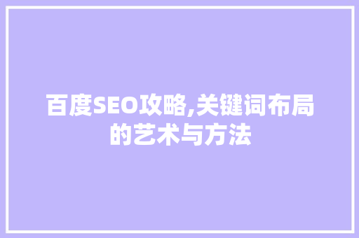 百度SEO攻略,关键词布局的艺术与方法