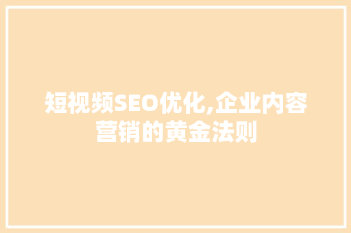 短视频SEO优化,企业内容营销的黄金法则