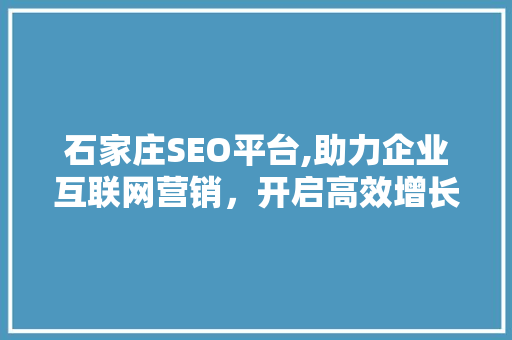 石家庄SEO平台,助力企业互联网营销，开启高效增长新篇章