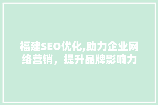 福建SEO优化,助力企业网络营销，提升品牌影响力