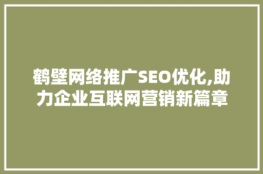 鹤壁网络推广SEO优化,助力企业互联网营销新篇章  第1张