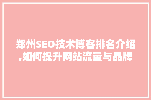 郑州SEO技术博客排名介绍,如何提升网站流量与品牌影响力
