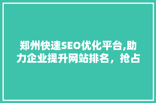 郑州快速SEO优化平台,助力企业提升网站排名，抢占互联网市场先机