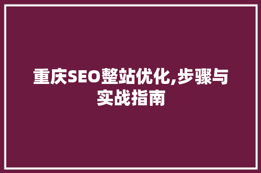 重庆SEO整站优化,步骤与实战指南