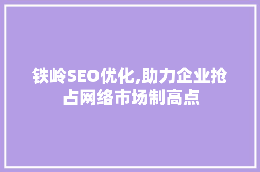 铁岭SEO优化,助力企业抢占网络市场制高点