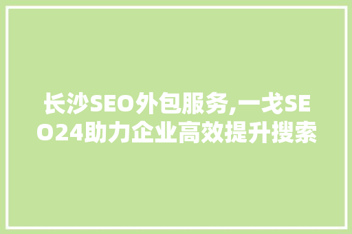长沙SEO外包服务,一戈SEO24助力企业高效提升搜索引擎排名