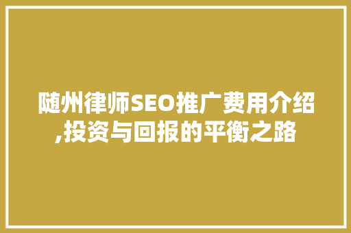 随州律师SEO推广费用介绍,投资与回报的平衡之路
