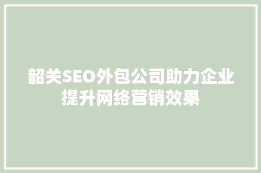 韶关SEO外包公司助力企业提升网络营销效果