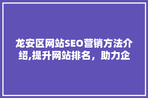 龙安区网站SEO营销方法介绍,提升网站排名，助力企业腾飞
