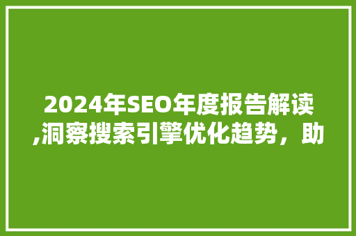 2024年SEO年度报告解读,洞察搜索引擎优化趋势，助力企业乘风破浪
