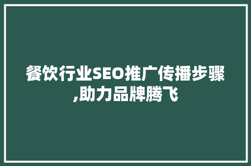 餐饮行业SEO推广传播步骤,助力品牌腾飞